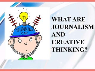 WHAT ARE
JОURNALISM
AND
CREATIVE
THINKING?
 