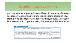 Самобутність підручника
• упровадження вправ інформаційної дії, що передбачають
засвоєння мовного матеріалу через спостереження над
методично адаптованими текстами науковців Л. Мацько,
Н. Клименко, К. Городенської, Л. Кравець, І. Мілєвої та ін.
 