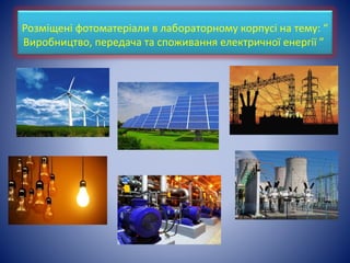 Розміщені фотоматеріали в лабораторному корпусі на тему: “
Виробництво, передача та споживання електричної енергії ”
 