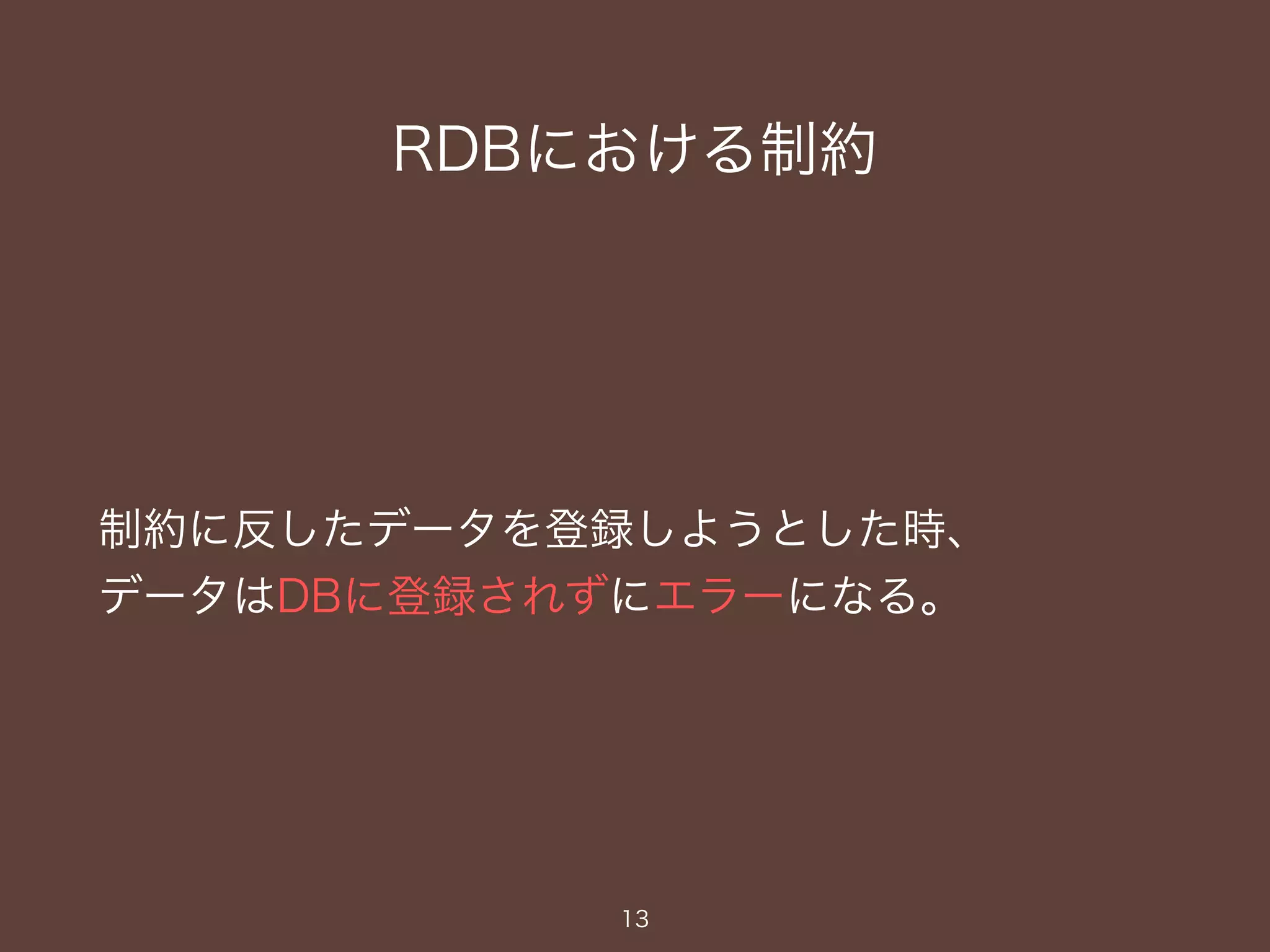 RDBにおける制約
制約に反したデータを登録しようとした時、
データはDBに登録されずにエラーになる。
13
 