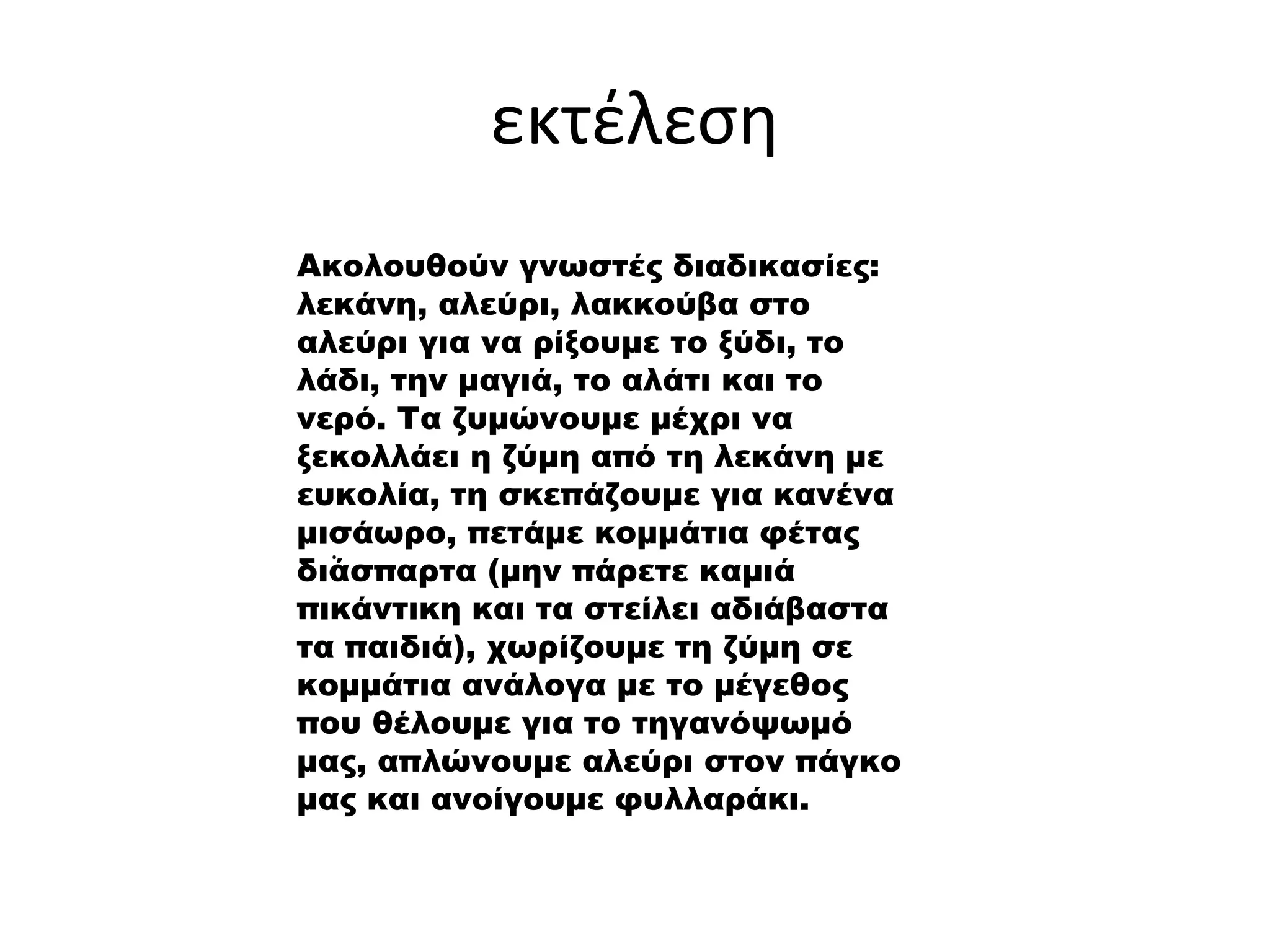 εκτέλεση
.
Ακολουθούν γνωστές διαδικασίες:
λεκάνη, αλεύρι, λακκούβα στο
αλεύρι για να ρίξουμε το ξύδι, το
λάδι, την μαγιά, το αλάτι και το
νερό. Τα ζυμώνουμε μέχρι να
ξεκολλάει η ζύμη από τη λεκάνη με
ευκολία, τη σκεπάζουμε για κανένα
μισάωρο, πετάμε κομμάτια φέτας
διάσπαρτα (μην πάρετε καμιά
πικάντικη και τα στείλει αδιάβαστα
τα παιδιά), χωρίζουμε τη ζύμη σε
κομμάτια ανάλογα με το μέγεθος
που θέλουμε για το τηγανόψωμό
μας, απλώνουμε αλεύρι στον πάγκο
μας και ανοίγουμε φυλλαράκι.
 