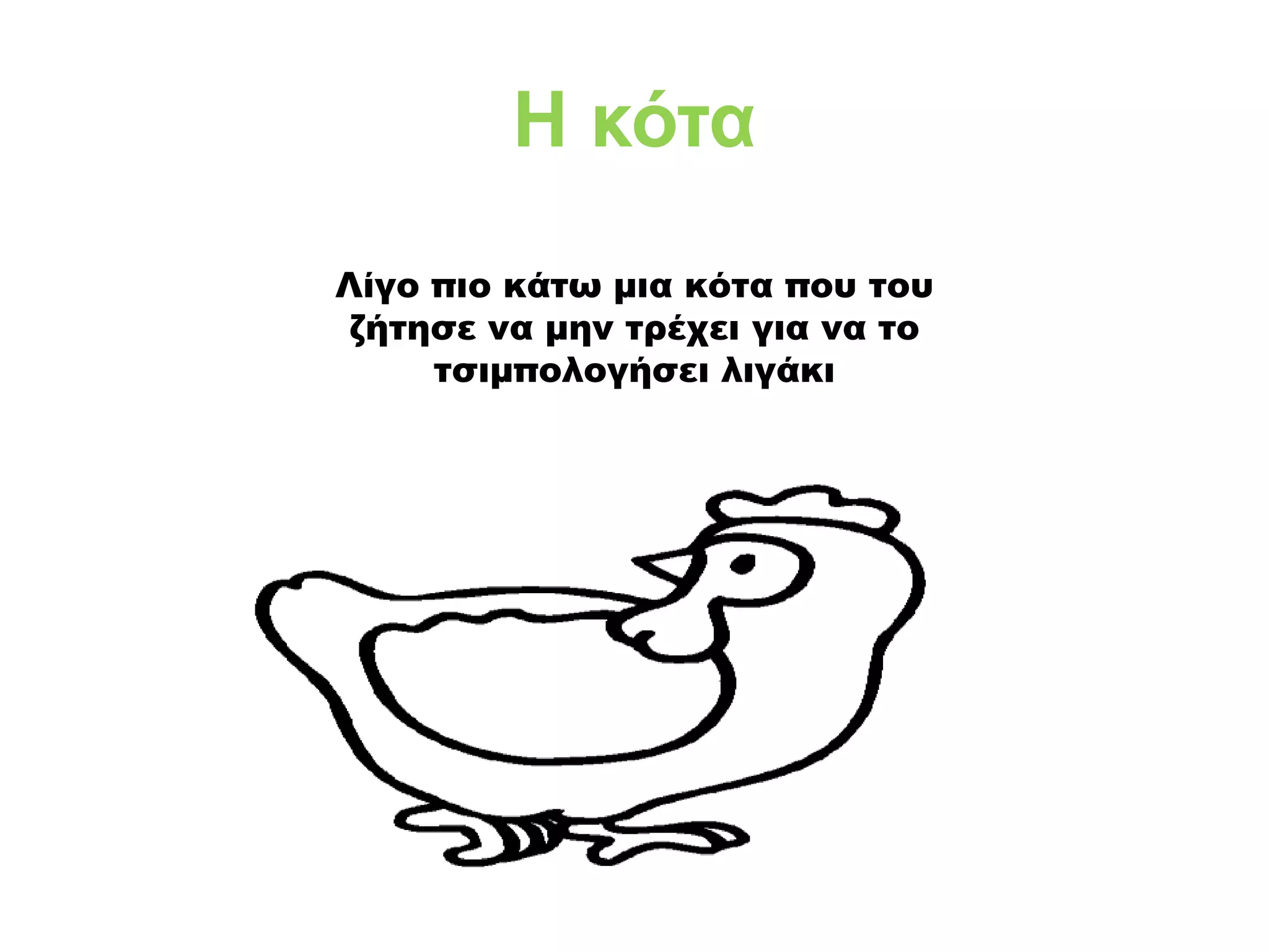 Λίγο πιο κάτω μια κότα που του
ζήτησε να μην τρέχει για να το
τσιμπολογήσει λιγάκι
Η κότα
 