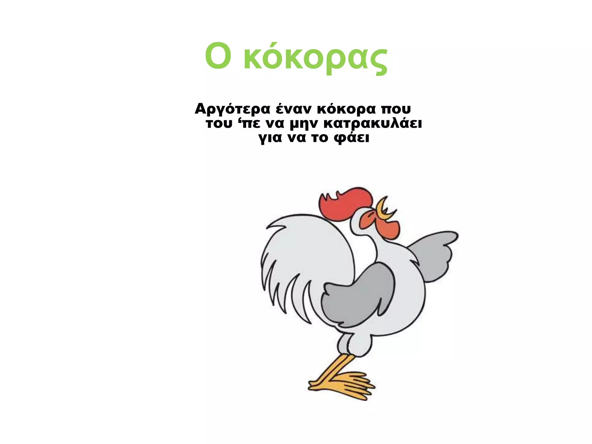 Ο κόκορας
Αργότερα έναν κόκορα που
του ‘πε να μην κατρακυλάει
για να το φάει
 