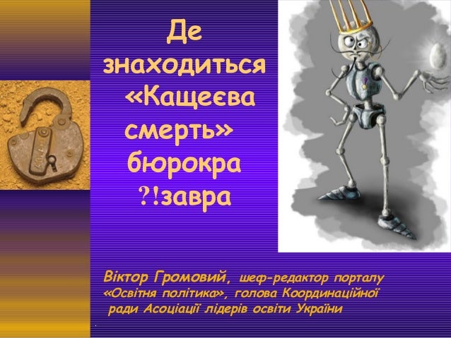 .
Де
знаходиться
«Кащеєва
смерть»
бюрокра
завра?!
Віктор Громовий, шеф-редактор порталу
«Освітня політика», голова Координ...