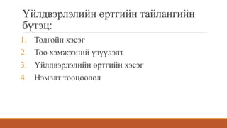 Үйлдвэрлэлийн өртгийн тайлангийн
бүтэц:
1. Толгойн хэсэг
2. Тоо хэмжээний үзүүлэлт
3. Үйлдвэрлэлийн өртгийн хэсэг
4. Нэмэлт тооцоолол
 