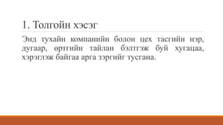 1. Толгойн хэсэг
Энд тухайн компанийн болон цех тасгийн нэр,
дугаар, өртгийн тайлан бэлтгэж буй хугацаа,
хэрэглэж байгаа арга зэргийг тусгана.
 