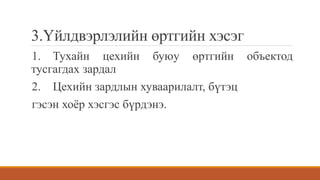 3.Үйлдвэрлэлийн өртгийн хэсэг
1. Тухайн цехийн буюу өртгийн объектод
тусгагдах зардал
2. Цехийн зардлын хуваарилалт, бүтэц
гэсэн хоёр хэсгэс бүрдэнэ.
 