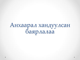 Анхаарал хандуулсан
баярлалаа
 