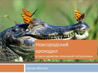 Артем Желтов
Новгородский
крокодил
в свете развития локальной гастрономии
 