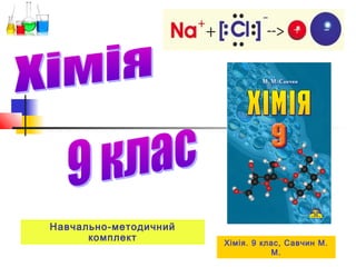 Навчально-методичний
комплект Хімія. 9 клас, Савчин М.
М.
 
