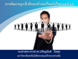การพัฒนาครูอาชีวศึกษาสร้างคนไทยกับไทยแลนด์ 4.0
รองศาสตราจารย์ ดร.ปรัชญนันท์ นิลสุข
มหาวิทยาลัยเทคโนโลยีพระจอมเกล้าพระนครเหนือ
 