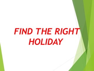 FIND THE RIGHT
HOLIDAY
 
