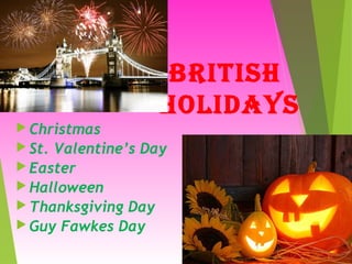 BritisH
Holidays
 Christmas
 St. Valentine’s Day
 Easter
 Halloween
 Thanksgiving Day
 Guy Fawkes Day
 
