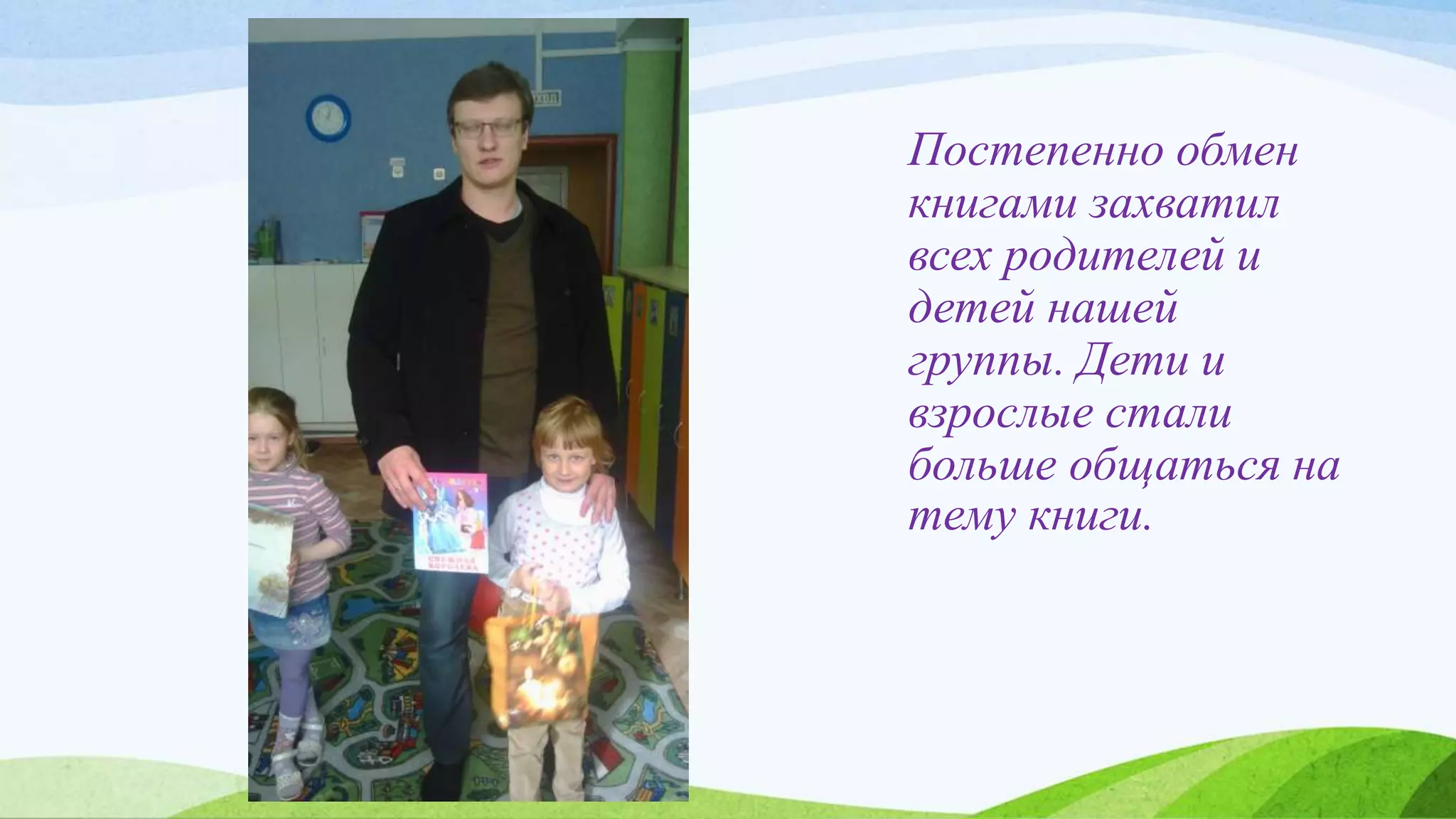 Постепенно обмен
книгами захватил
всех родителей и
детей нашей
группы. Дети и
взрослые стали
больше общаться на
тему книги.
 
