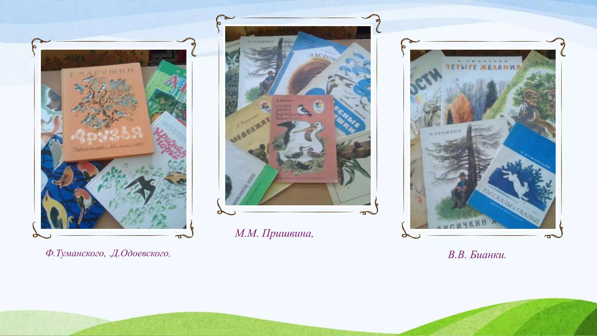 Ф.Туманского, .Д.Одоевского,
М.М. Пришвина,
В.В. Бианки.
 
