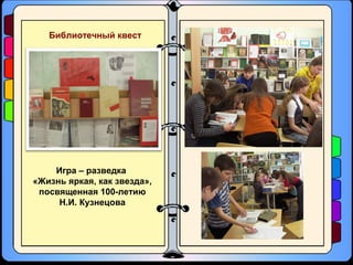 Библиотечный квест
Игра – разведка
«Жизнь яркая, как звезда»,
посвященная 100-летию
Н.И. Кузнецова
 