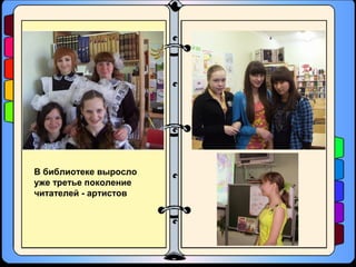 В библиотеке выросло
уже третье поколение
читателей - артистов
 