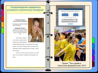 Сопровождение одаренных
учащихся в различных конкурсах
Проект "Тест-драйв в
Уральском федеральном» 2015
 