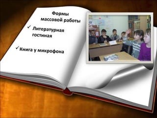 Формы
массовой работы
 Литературная
гостиная
Книга у микрофона
 