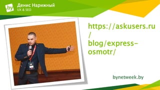 https://askusers.ru
/
blog/express-
osmotr/
bynetweek.by
Денис Нарижный
UX & SEO
 