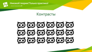 Контрасты
Никакой теории!Только практика!
…так не получится 
 