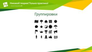Группировки
Никакой теории!Только практика!
…так не получится 
 