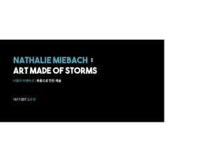 Nathalie Miebach :
Art made of storms
1611307 김수진
나탈리 미에바크 : 폭풍으로 만든 예술
 