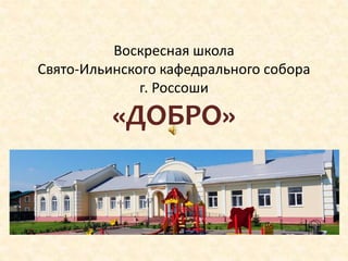 Воскресная школа
Свято-Ильинского кафедрального собора
г. Россоши
«ДОБРО»
 