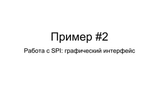Пример #2
Работа с SPI: графический интерфейс
 