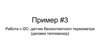 Пример #3
Работа с I2C: датчик бесконтактного термометра
(делаем тепловизор)
 