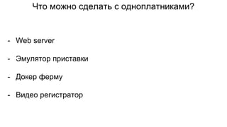 Что можно сделать с одноплатниками?
- Web server
- Эмулятор приставки
- Докер ферму
- Видео регистратор
 