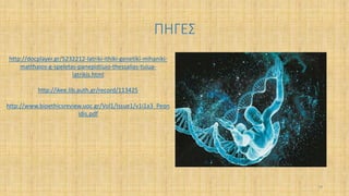 ΠΗΓΕΣ
39
http://docplayer.gr/5232212-Iatriki-ithiki-genetiki-mihaniki-
matthaios-g-speletas-panepistiuio-thessalias-tuiua-
iatrikis.html
http://ikee.lib.auth.gr/record/113425
http://www.bioethicsreview.uoc.gr/Vol1/Issue1/v1i1a3_Peon
idis.pdf
 