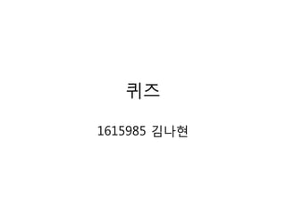 퀴즈
1615985 김나현
 