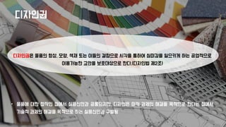 • 물품에 대한 창작인 점에서 실용신안과 공통되지만, 디자인은 미적 과제의 해결을 목적으로 한다는 점에서
기술적 과제의 해결을 목적으로 하는 실용신안과 구별됨
디자인권
디자인권은 물품의 형상, 모양, 색채 또는 이들의 결합으로 시각을 통하여 심미감을 일으키게 하는 공업적으로
이용가능한 고안을 보호대상으로 한다.(디자인법 제2조)
 