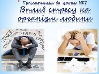 * Презентація до уроку №7
Вплив стресу на
організм людини
 