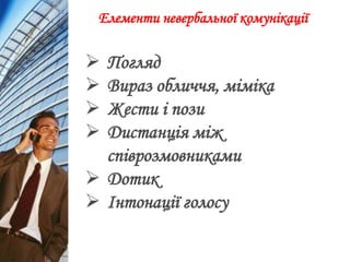 Елементи невербальної комунікації
 Погляд
 Вираз обличчя, міміка
 Жести і пози
 Дистанція між
співрозмовниками
 Дотик
 Інтонації голосу
 