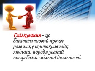 Спілкування - це
багатоплановий процес
розвитку контактів між
людьми, породжуваний
потребами спільної діяльності.
 