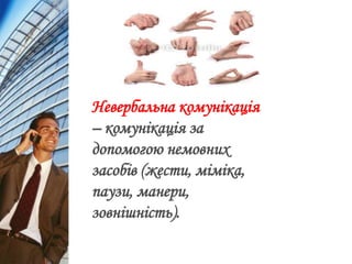 Невербальна комунікація
– комунікація за
допомогою немовних
засобів (жести, міміка,
паузи, манери,
зовнішність).
 
