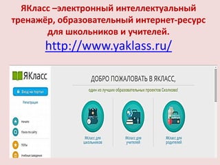 ЯКласс –электронный интеллектуальный
тренажёр, образовательный интернет-ресурс
для школьников и учителей.
http://www.yaklass.ru/
 