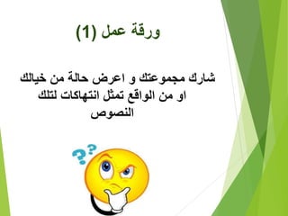 ‫عمل‬ ‫ورقة‬(1)
‫خيالك‬ ‫من‬ ‫حالة‬ ‫اعرض‬ ‫و‬ ‫مجموعتك‬ ‫شارك‬
‫لتلك‬ ‫انتهاكات‬ ‫تمثل‬ ‫الواقع‬ ‫من‬ ‫او‬
‫النصوص‬
 