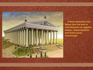 Ο Ναός Αρτέμιδος στην
Έφεσο ήταν ένα από τα
επτά θαύματα του αρχαίου
κόσμου. Χαρακτηριζόταν
από διπλή ιωνική
κιονοστοιχία
 