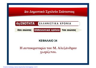 2ο Δημοτικό Σχολείο Σιάτιστας
ΚΕΦΑΛΑΙΟ 34ΚΕΦΑΛΑΙΟ 34
Η αυτοκρατορία του Μ. Αλεξάνδρου 
χωρίζεται.
Επιμέλεια επανάληψης: Χρήστος Χαρμπής http://xristx.blogspot.gr σελ.18
 