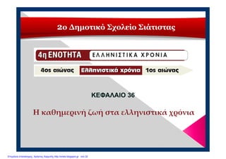 2ο Δημοτικό Σχολείο Σιάτιστας
ΚΕΦΑΛΑΙΟ 36ΚΕΦΑΛΑΙΟ 36
Η καθημερινή ζωή στα ελληνιστικά χρόνια
Επιμέλεια επανάληψης: Χρήστος Χαρμπής http://xristx.blogspot.gr σελ.32
 