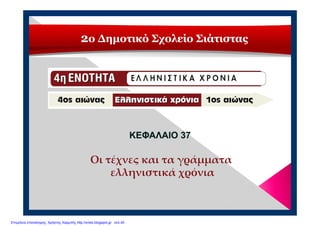 2ο Δημοτικό Σχολείο Σιάτιστας
ΚΕΦΑΛΑΙΟ 37ΚΕΦΑΛΑΙΟ 37
Οι τέχνες και τα γράμματα 
ελληνιστικά χρόνια
Επιμέλεια επανάληψης: Χρήστος Χαρμπής http://xristx.blogspot.gr σελ.40
 