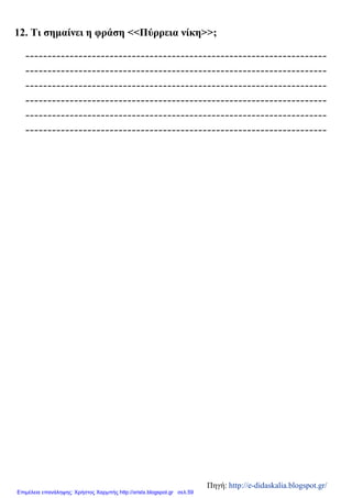 12. Τι σημαίνει η φράση <<Πύρρεια νίκη>>;
--------------------------------------------------------------------
--------------------------------------------------------------------
--------------------------------------------------------------------
--------------------------------------------------------------------
--------------------------------------------------------------------
--------------------------------------------------------------------
Πηγή: http://e-didaskalia.blogspot.gr/
Επιμέλεια επανάληψης: Χρήστος Χαρμπής http://xristx.blogspot.gr σελ.59
 