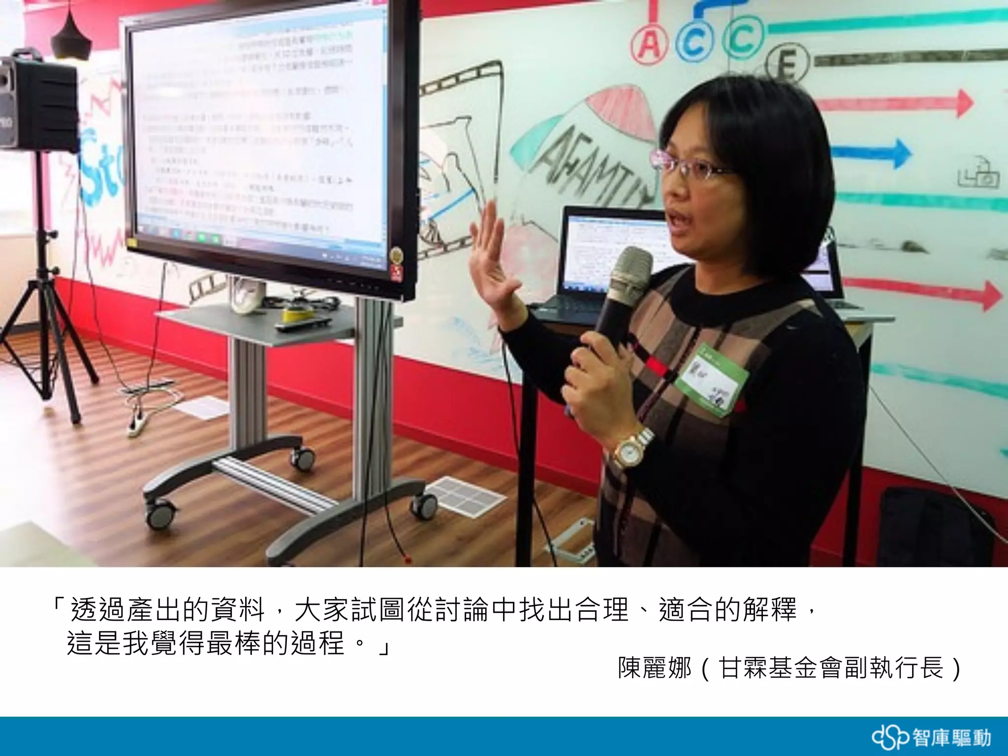 「透過產出的資料，大家試圖從討論中找出合理、適合的解釋，
這是我覺得最棒的過程。」
陳麗娜（甘霖基金會副執行長）
 