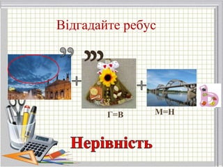 Відгадайте ребус
Г=В М=Н
 