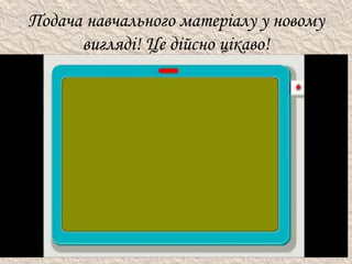 Подача навчального матеріалу у новому
вигляді! Це дійсно цікаво!
 
