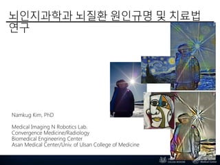 뇌인지과학과 뇌질환 원인규명 및 치료법
연구
Namkug Kim, PhD
Medical Imaging N Robotics Lab.
Convergence Medicine/Radiology
Biomedical Engineering Center
Asan Medical Center/Univ. of Ulsan College of Medicine
 