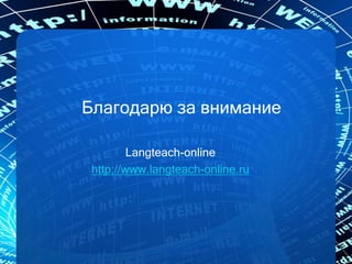 Благодарю за внимание
Langteach-online
http://www.langteach-online.ru
 